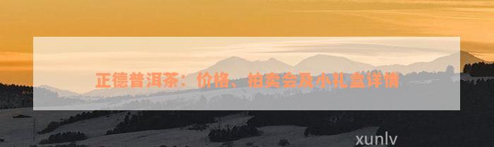 正德普洱茶：价格、拍卖会及小礼盒详情