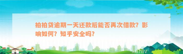 拍拍贷逾期一天还款后能否再次借款？影响如何？知乎安全吗？