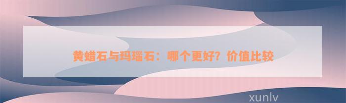 黄蜡石与玛瑙石：哪个更好？价值比较