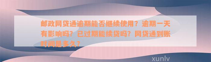 邮政网贷通逾期能否继续使用？逾期一天有影响吗？已过期能续贷吗？网贷通到账时间是多久？