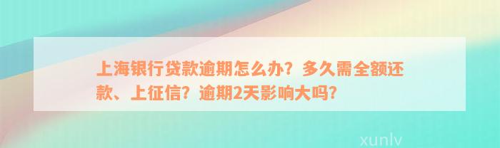 上海银行贷款逾期怎么办？多久需全额还款、上征信？逾期2天影响大吗？