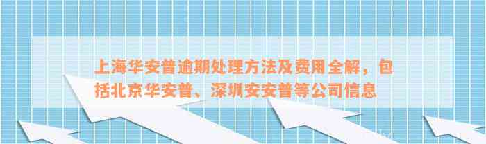 上海华安普逾期处理方法及费用全解，包括北京华安普、深圳安安普等公司信息