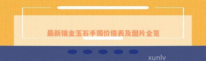 最新镶金玉石手镯价格表及图片全览