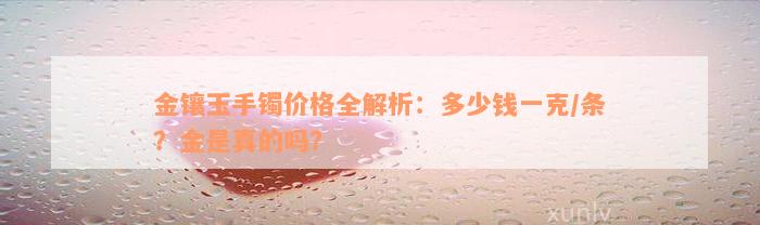 金镶玉手镯价格全解析：多少钱一克/条？金是真的吗？