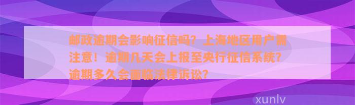 邮政逾期会影响征信吗？上海地区用户需注意！逾期几天会上报至央行征信系统？逾期多久会面临法律诉讼？