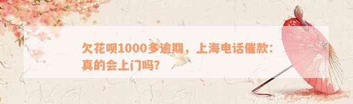 欠花呗1000多逾期，上海电话催款：真的会上门吗？