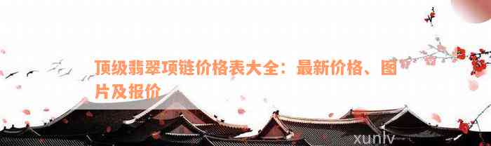 顶级翡翠项链价格表大全：最新价格、图片及报价