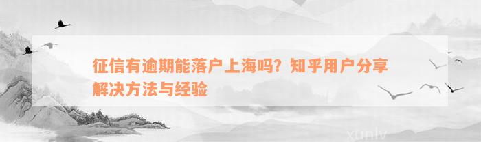 征信有逾期能落户上海吗？知乎用户分享解决方法与经验