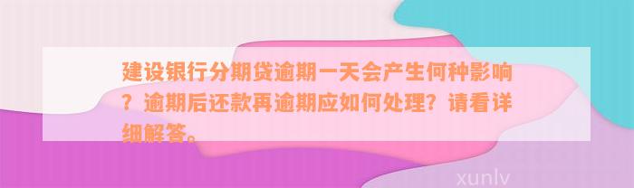 建设银行分期贷逾期一天会产生何种影响？逾期后还款再逾期应如何处理？请看详细解答。