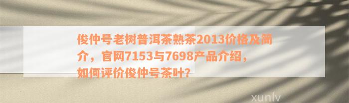 俊仲号老树普洱茶熟茶2013价格及简介，官网7153与7698产品介绍，如何评价俊仲号茶叶？