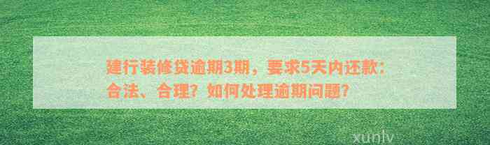 建行装修贷逾期3期，要求5天内还款：合法、合理？如何处理逾期问题？