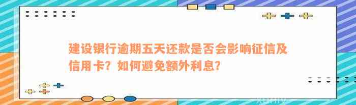 建设银行逾期五天还款是否会影响征信及信用卡？如何避免额外利息？