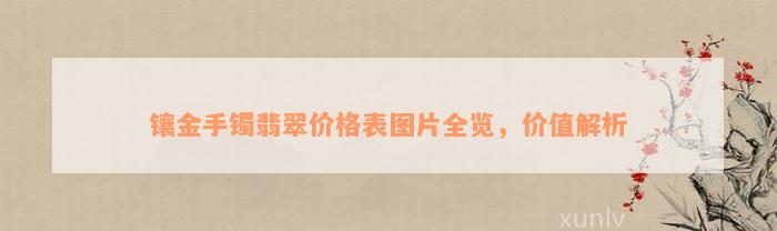 镶金手镯翡翠价格表图片全览，价值解析