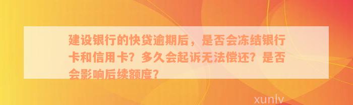 建设银行的快贷逾期后，是否会冻结银行卡和信用卡？多久会起诉无法偿还？是否会影响后续额度？