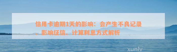 信用卡逾期1天的影响：会产生不良记录、影响征信、计算利息方式解析