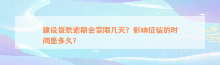 建设贷款逾期会宽限几天？影响征信的时间是多久？