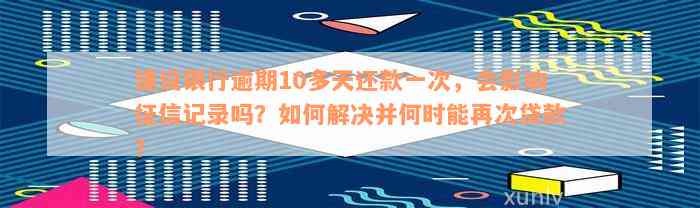 建设银行逾期10多天还款一次，会影响征信记录吗？如何解决并何时能再次贷款？