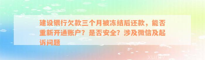 建设银行欠款三个月被冻结后还款，能否重新开通账户？是否安全？涉及微信及起诉问题