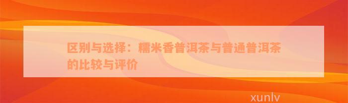 区别与选择：糯米香普洱茶与普通普洱茶的比较与评价