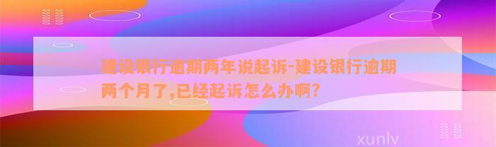 建设银行逾期两年说起诉-建设银行逾期两个月了,已经起诉怎么办啊?