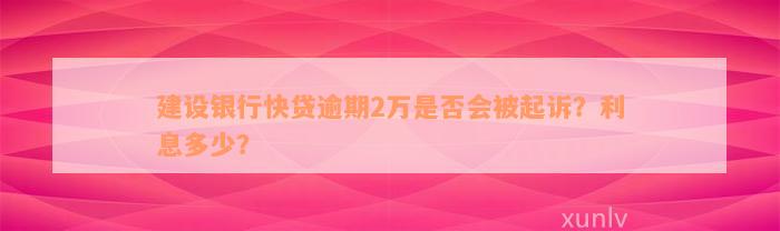 建设银行快贷逾期2万是否会被起诉？利息多少？