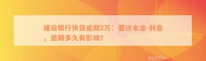 建设银行快贷逾期2万：要还本金 利息，逾期多久有影响？