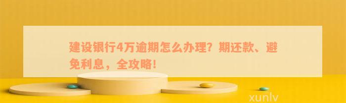 建设银行4万逾期怎么办理？期还款、避免利息，全攻略！