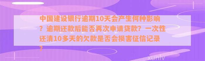 中国建设银行逾期10天会产生何种影响？逾期还款后能否再次申请贷款？一次性还清10多天的欠款是否会损害征信记录？