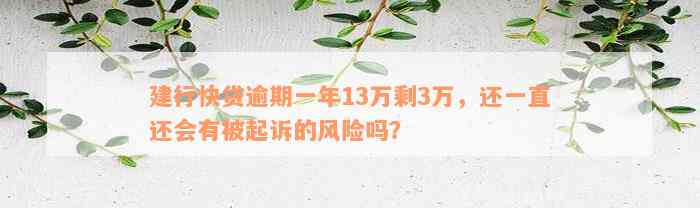 建行快贷逾期一年13万剩3万，还一直还会有被起诉的风险吗？