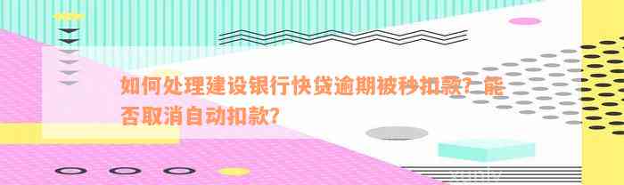 如何处理建设银行快贷逾期被秒扣款？能否取消自动扣款？