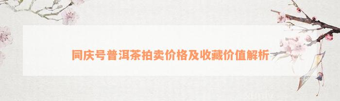 同庆号普洱茶拍卖价格及收藏价值解析