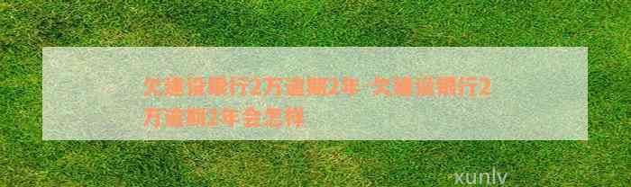 欠建设银行2万逾期2年-欠建设银行2万逾期2年会怎样