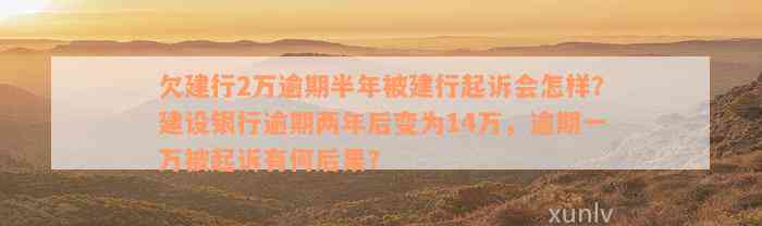 欠建行2万逾期半年被建行起诉会怎样？建设银行逾期两年后变为14万，逾期一万被起诉有何后果？