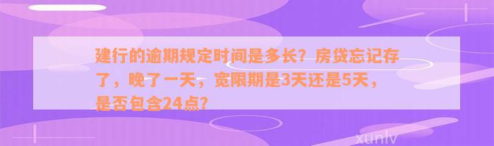 建行的逾期规定时间是多长？房贷忘记存了，晚了一天，宽限期是3天还是5天，是否包含24点？