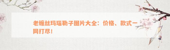 老缠丝玛瑙勒子图片大全：价格、款式一网打尽！