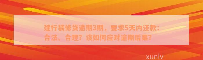 建行装修贷逾期3期，要求5天内还款：合法、合理？该如何应对逾期后果？