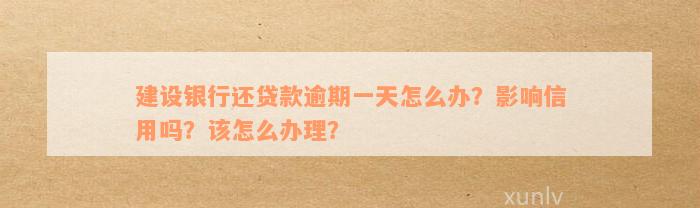 建设银行还贷款逾期一天怎么办？影响信用吗？该怎么办理？