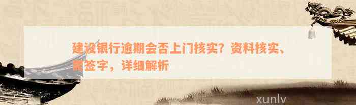 建设银行逾期会否上门核实？资料核实、需签字，详细解析