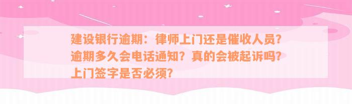 建设银行逾期：律师上门还是催收人员？逾期多久会电话通知？真的会被起诉吗？上门签字是否必须？