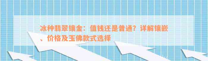 冰种翡翠镶金：值钱还是普通？详解镶嵌、价格及玉佛款式选择