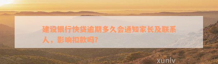 建设银行快贷逾期多久会通知家长及联系人，影响扣款吗？