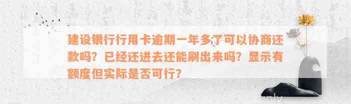 建设银行行用卡逾期一年多了可以协商还款吗？已经还进去还能刷出来吗？显示有额度但实际是否可行？