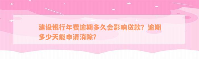 建设银行年费逾期多久会影响贷款？逾期多少天能申请消除？