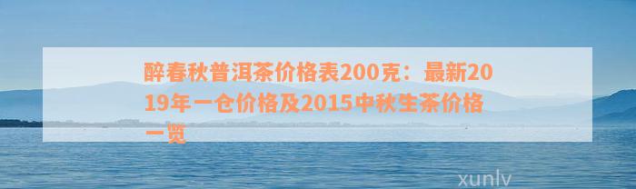 醉春秋普洱茶价格表200克：最新2019年一仓价格及2015中秋生茶价格一览