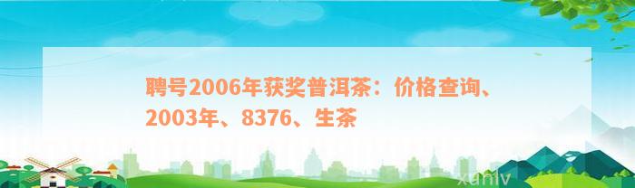 聘号2006年获奖普洱茶：价格查询、2003年、8376、生茶