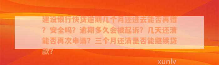 建设银行快贷逾期几个月还进去能否再借？安全吗？逾期多久会被起诉？几天还清能否再次申请？三个月还清是否能继续贷款？