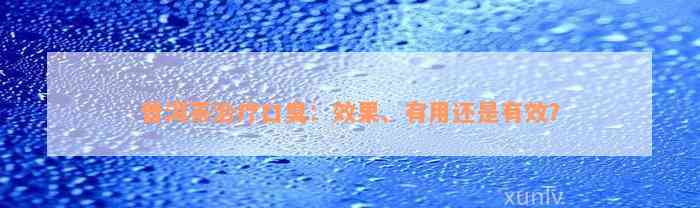 普洱茶治疗口臭：效果、有用还是有效？