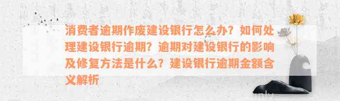 消费者逾期作废建设银行怎么办？如何处理建设银行逾期？逾期对建设银行的影响及修复方法是什么？建设银行逾期金额含义解析