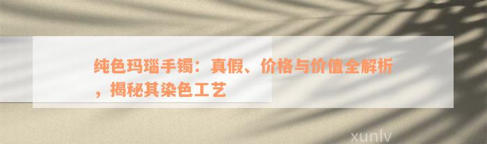 纯色玛瑙手镯：真假、价格与价值全解析，揭秘其染色工艺