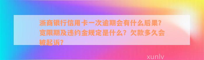 浙商银行信用卡一次逾期会有什么后果？宽限期及违约金规定是什么？欠款多久会被起诉？